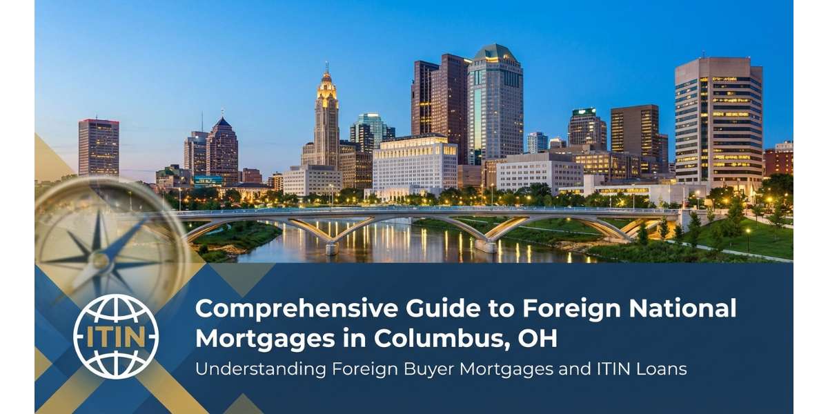 Comprehensive Guide to Foreign National Mortgages in Columbus, OH